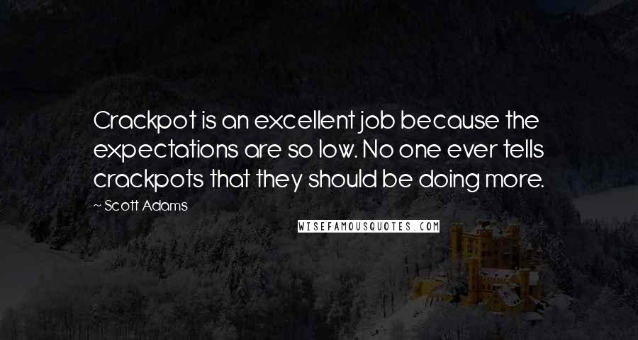 Scott Adams Quotes: Crackpot is an excellent job because the expectations are so low. No one ever tells crackpots that they should be doing more.