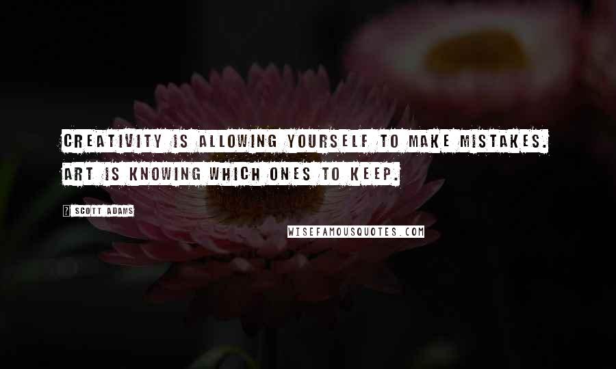 Scott Adams Quotes: Creativity is allowing yourself to make mistakes. Art is knowing which ones to keep.