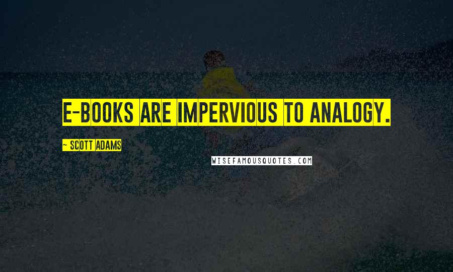 Scott Adams Quotes: E-books are impervious to analogy.