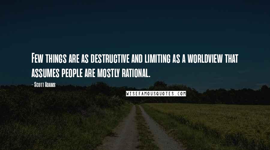 Scott Adams Quotes: Few things are as destructive and limiting as a worldview that assumes people are mostly rational.