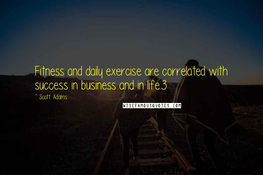 Scott Adams Quotes: Fitness and daily exercise are correlated with success in business and in life.3