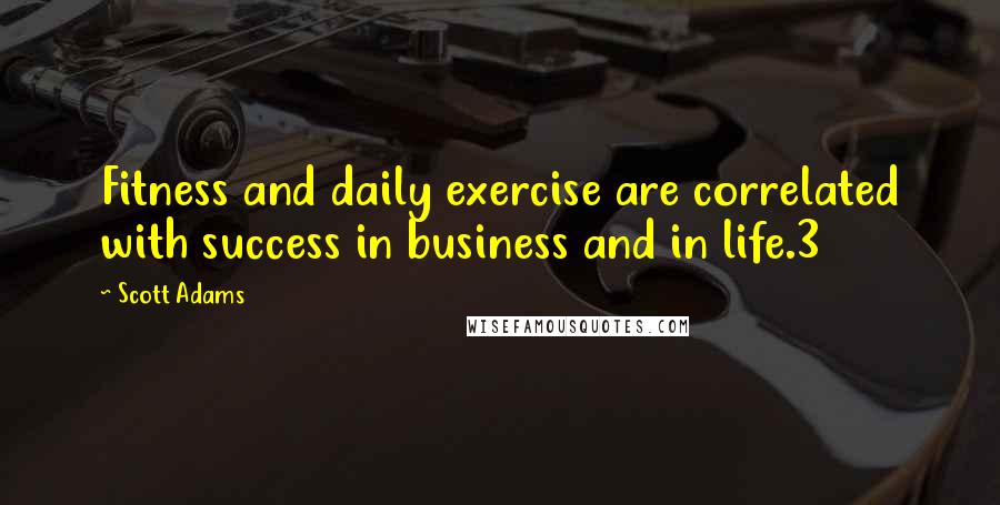 Scott Adams Quotes: Fitness and daily exercise are correlated with success in business and in life.3