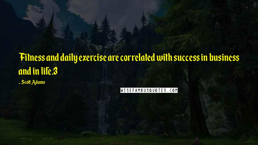 Scott Adams Quotes: Fitness and daily exercise are correlated with success in business and in life.3