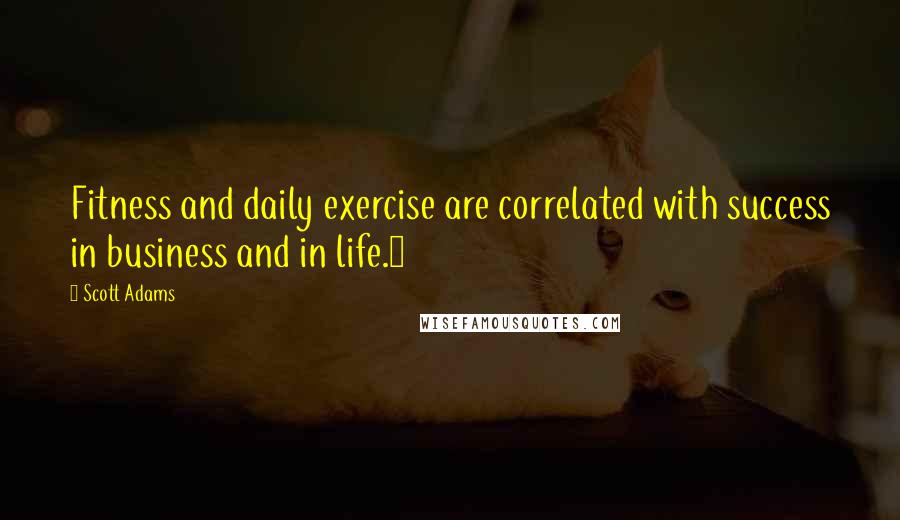 Scott Adams Quotes: Fitness and daily exercise are correlated with success in business and in life.3