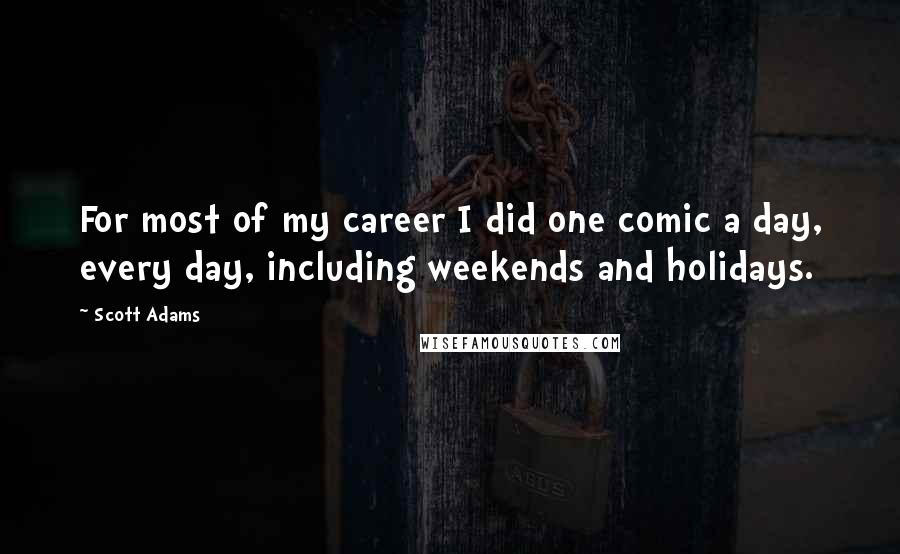 Scott Adams Quotes: For most of my career I did one comic a day, every day, including weekends and holidays.
