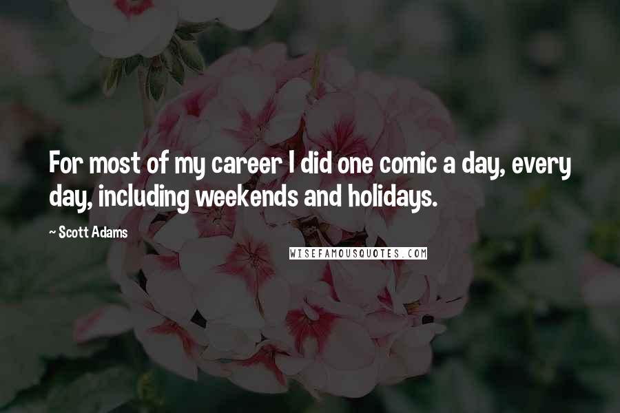 Scott Adams Quotes: For most of my career I did one comic a day, every day, including weekends and holidays.