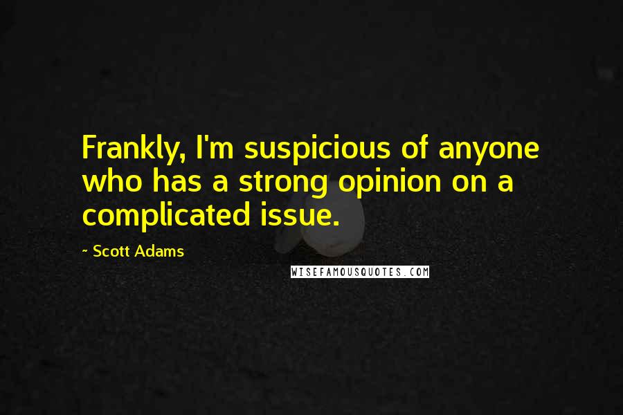 Scott Adams Quotes: Frankly, I'm suspicious of anyone who has a strong opinion on a complicated issue.