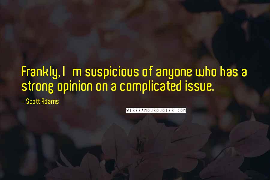 Scott Adams Quotes: Frankly, I'm suspicious of anyone who has a strong opinion on a complicated issue.