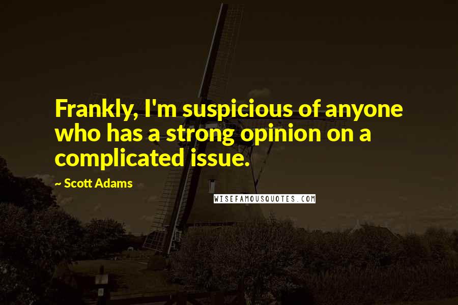 Scott Adams Quotes: Frankly, I'm suspicious of anyone who has a strong opinion on a complicated issue.