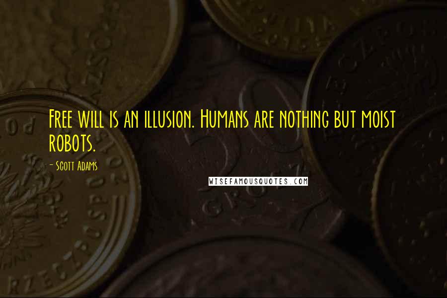 Scott Adams Quotes: Free will is an illusion. Humans are nothing but moist robots.