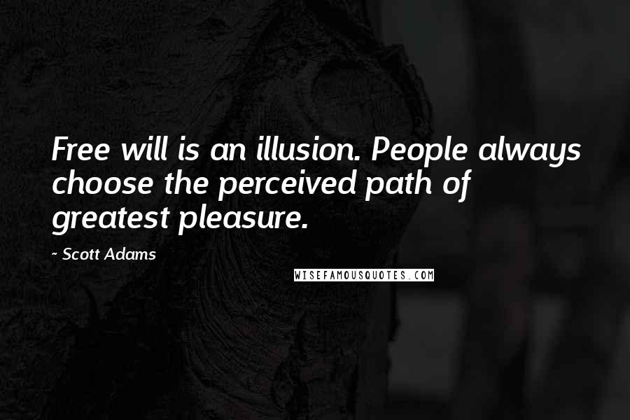 Scott Adams Quotes: Free will is an illusion. People always choose the perceived path of greatest pleasure.