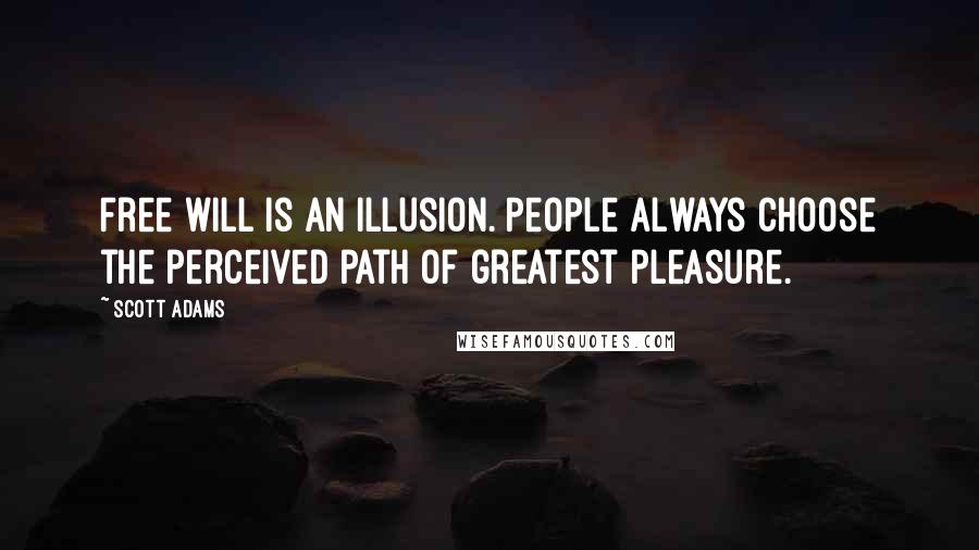 Scott Adams Quotes: Free will is an illusion. People always choose the perceived path of greatest pleasure.