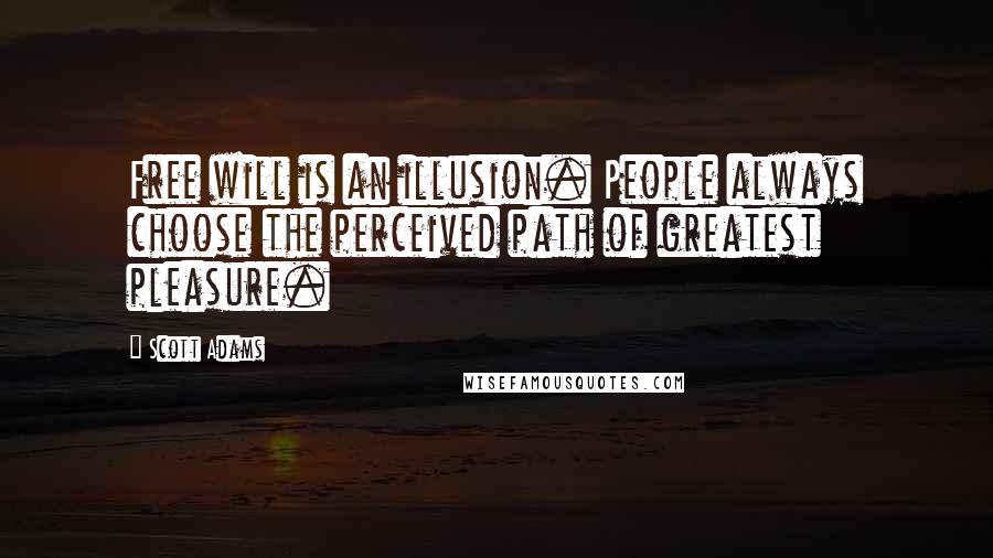 Scott Adams Quotes: Free will is an illusion. People always choose the perceived path of greatest pleasure.
