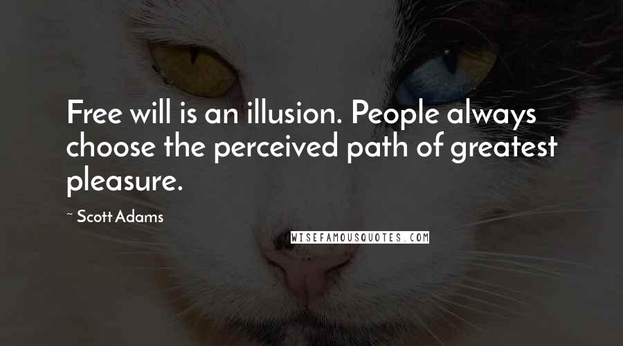 Scott Adams Quotes: Free will is an illusion. People always choose the perceived path of greatest pleasure.