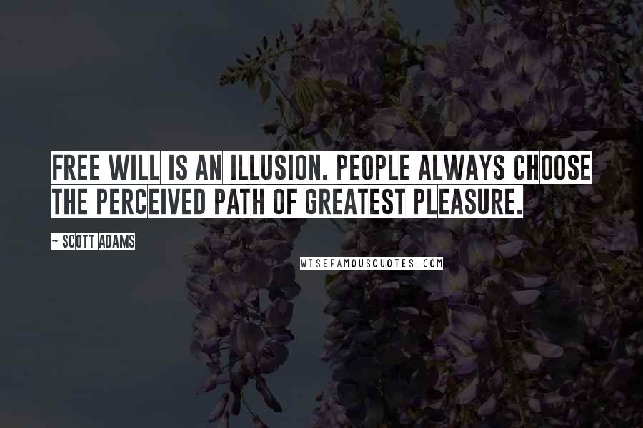 Scott Adams Quotes: Free will is an illusion. People always choose the perceived path of greatest pleasure.