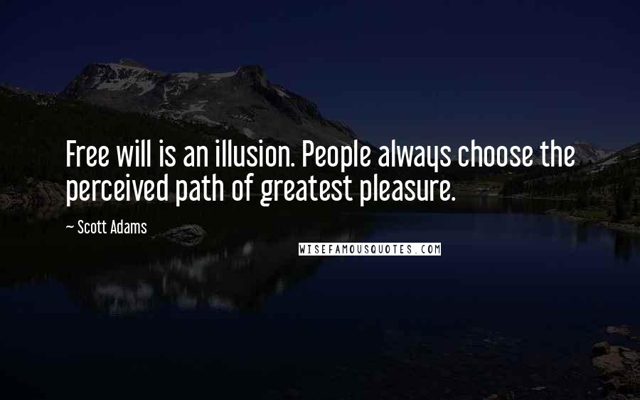 Scott Adams Quotes: Free will is an illusion. People always choose the perceived path of greatest pleasure.