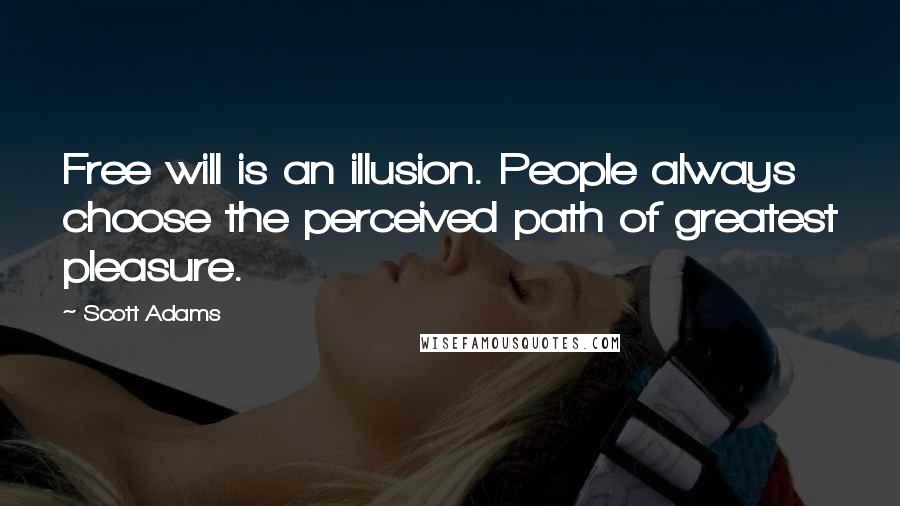 Scott Adams Quotes: Free will is an illusion. People always choose the perceived path of greatest pleasure.