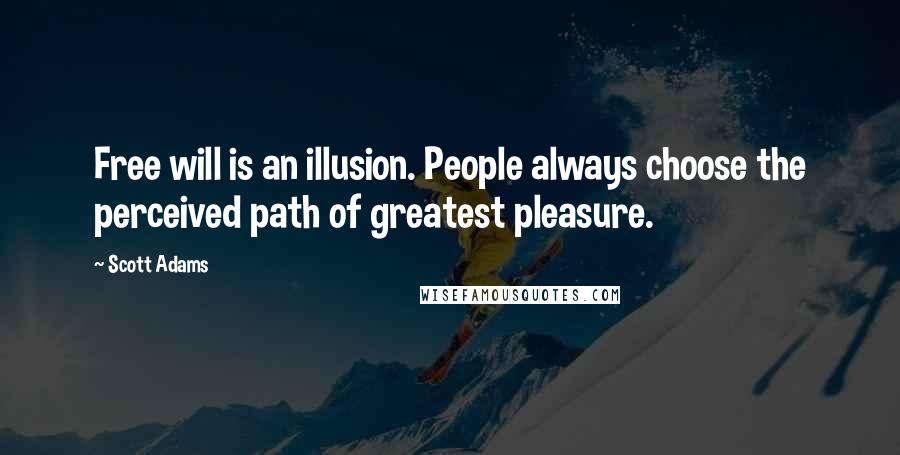 Scott Adams Quotes: Free will is an illusion. People always choose the perceived path of greatest pleasure.