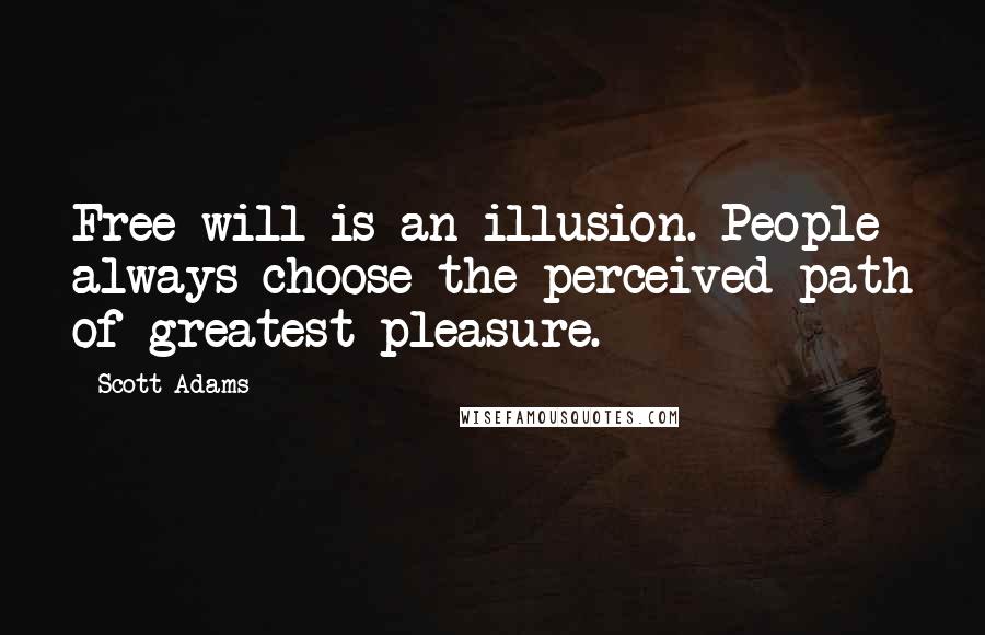 Scott Adams Quotes: Free will is an illusion. People always choose the perceived path of greatest pleasure.