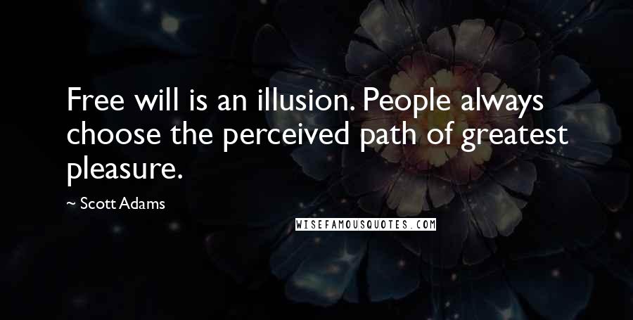 Scott Adams Quotes: Free will is an illusion. People always choose the perceived path of greatest pleasure.