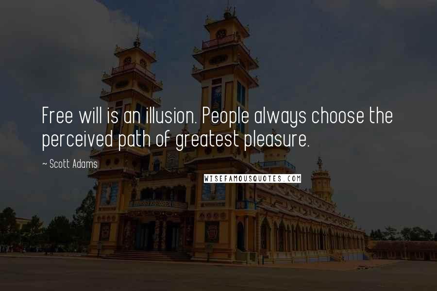 Scott Adams Quotes: Free will is an illusion. People always choose the perceived path of greatest pleasure.