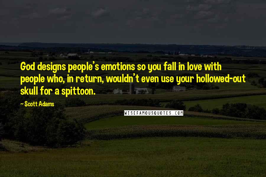 Scott Adams Quotes: God designs people's emotions so you fall in love with people who, in return, wouldn't even use your hollowed-out skull for a spittoon.