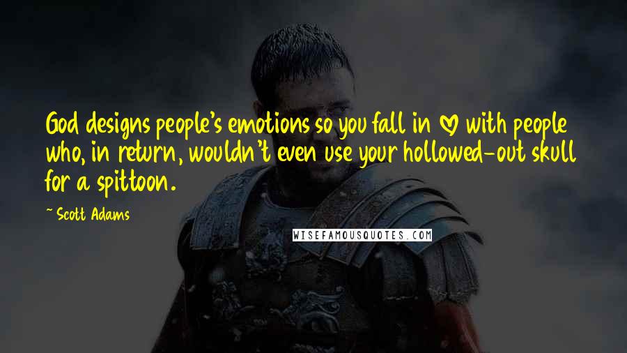 Scott Adams Quotes: God designs people's emotions so you fall in love with people who, in return, wouldn't even use your hollowed-out skull for a spittoon.