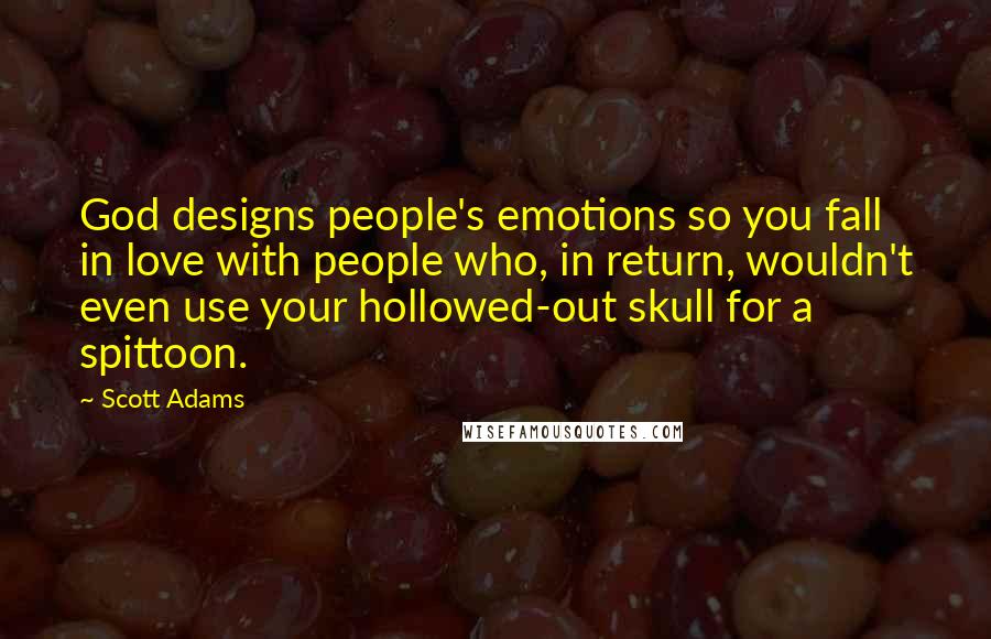 Scott Adams Quotes: God designs people's emotions so you fall in love with people who, in return, wouldn't even use your hollowed-out skull for a spittoon.