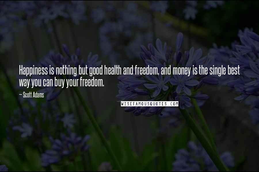 Scott Adams Quotes: Happiness is nothing but good health and freedom, and money is the single best way you can buy your freedom.