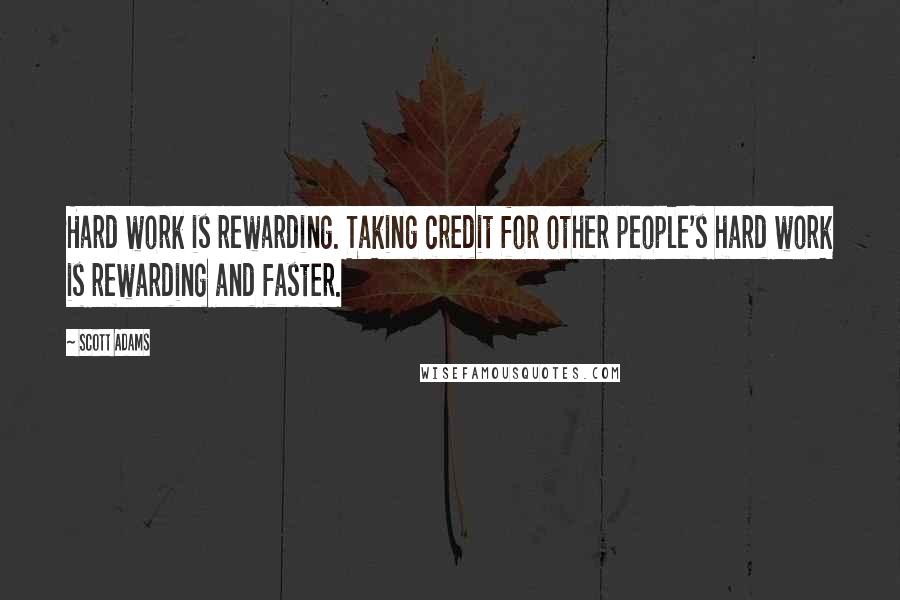 Scott Adams Quotes: Hard work is rewarding. Taking credit for other people's hard work is rewarding and faster.