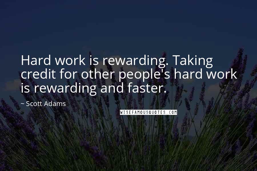 Scott Adams Quotes: Hard work is rewarding. Taking credit for other people's hard work is rewarding and faster.