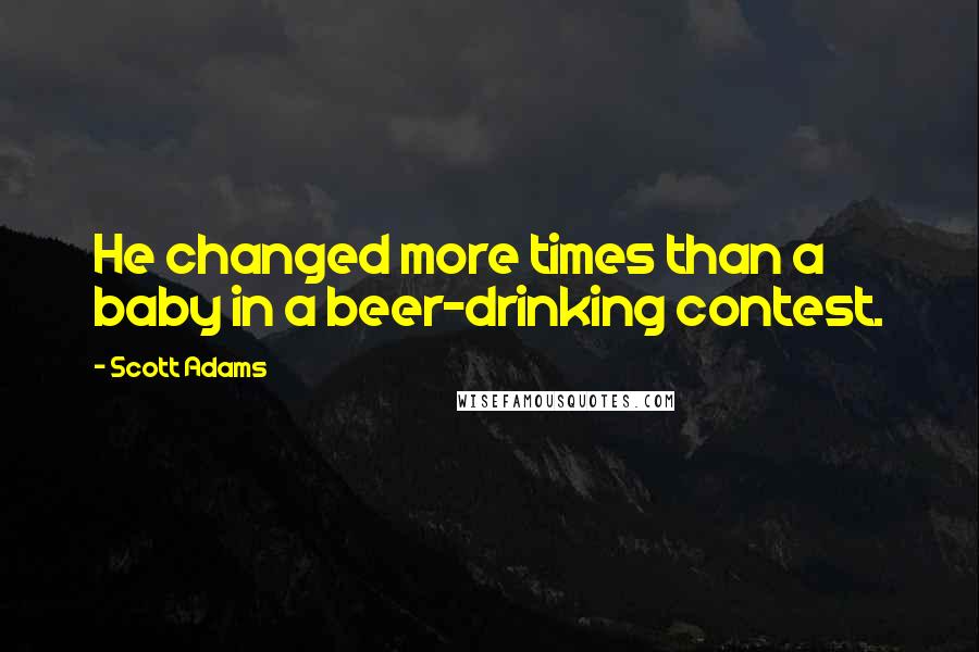 Scott Adams Quotes: He changed more times than a baby in a beer-drinking contest.