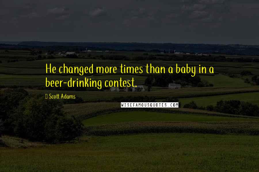 Scott Adams Quotes: He changed more times than a baby in a beer-drinking contest.