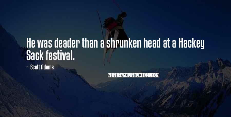 Scott Adams Quotes: He was deader than a shrunken head at a Hackey Sack festival.