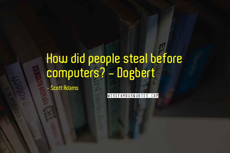 Scott Adams Quotes: How did people steal before computers? - Dogbert