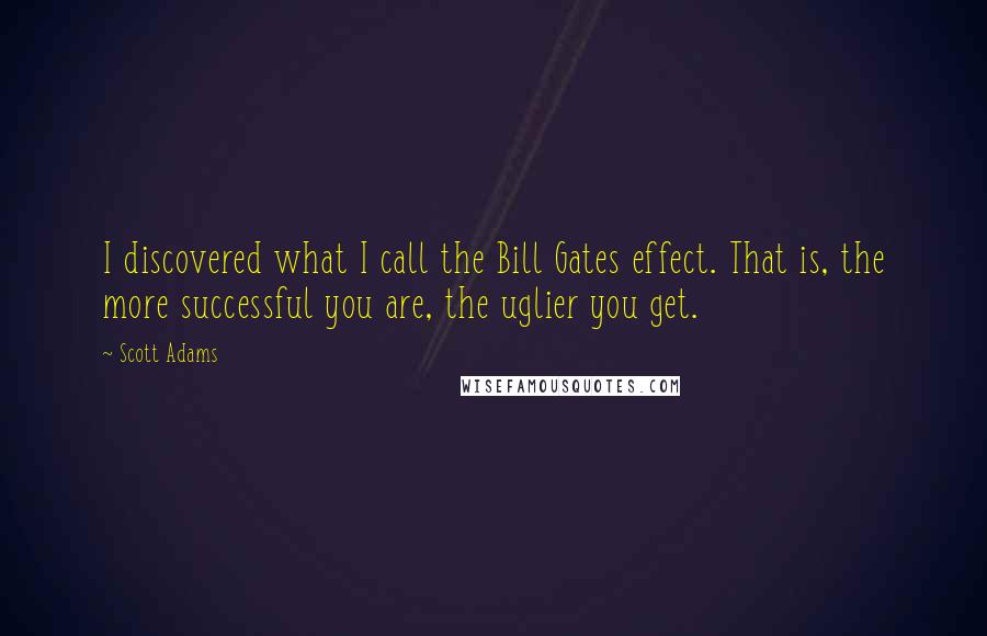 Scott Adams Quotes: I discovered what I call the Bill Gates effect. That is, the more successful you are, the uglier you get.