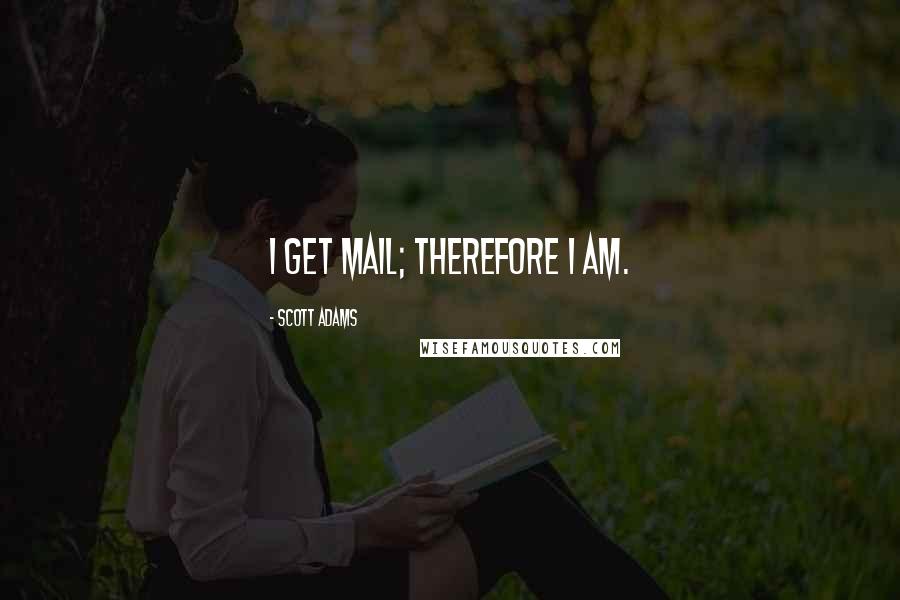 Scott Adams Quotes: I get mail; therefore I am.