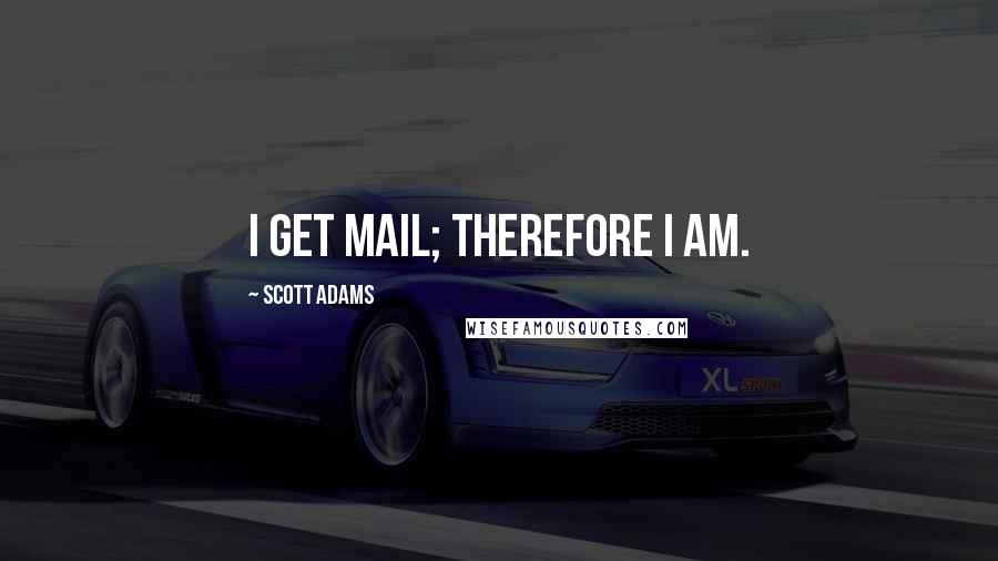 Scott Adams Quotes: I get mail; therefore I am.