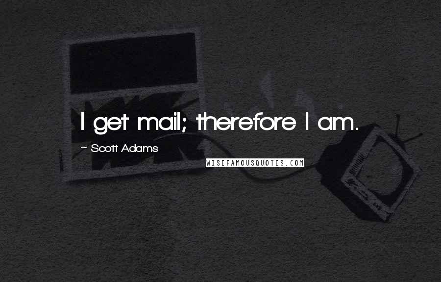 Scott Adams Quotes: I get mail; therefore I am.