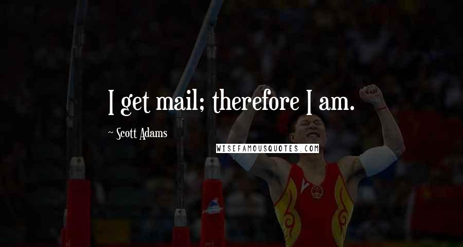 Scott Adams Quotes: I get mail; therefore I am.