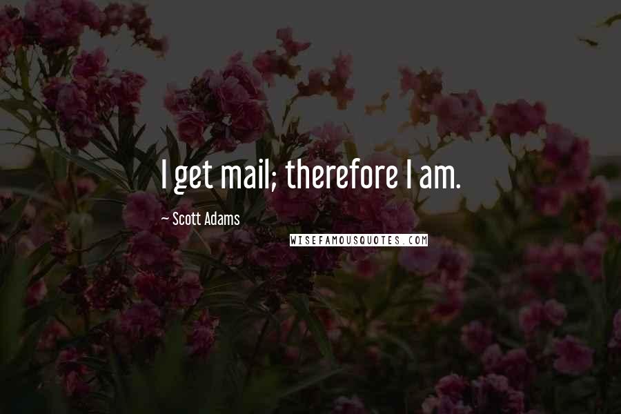 Scott Adams Quotes: I get mail; therefore I am.