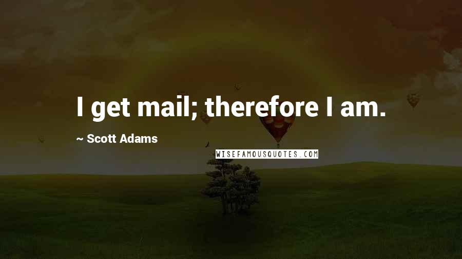 Scott Adams Quotes: I get mail; therefore I am.