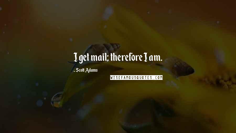 Scott Adams Quotes: I get mail; therefore I am.