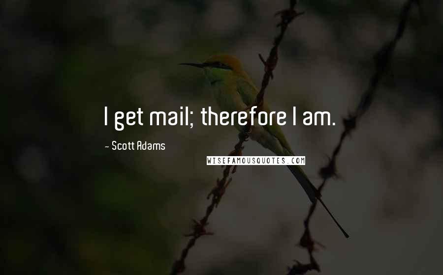 Scott Adams Quotes: I get mail; therefore I am.