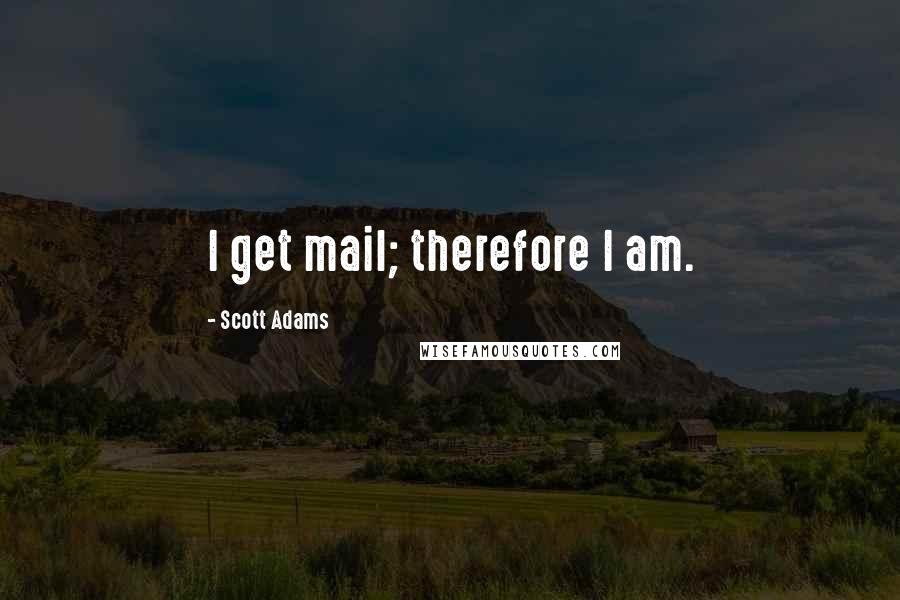 Scott Adams Quotes: I get mail; therefore I am.