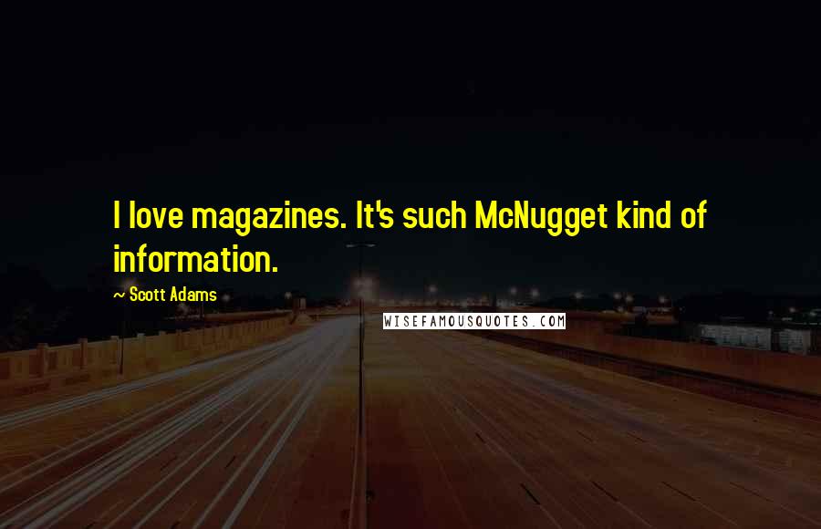 Scott Adams Quotes: I love magazines. It's such McNugget kind of information.