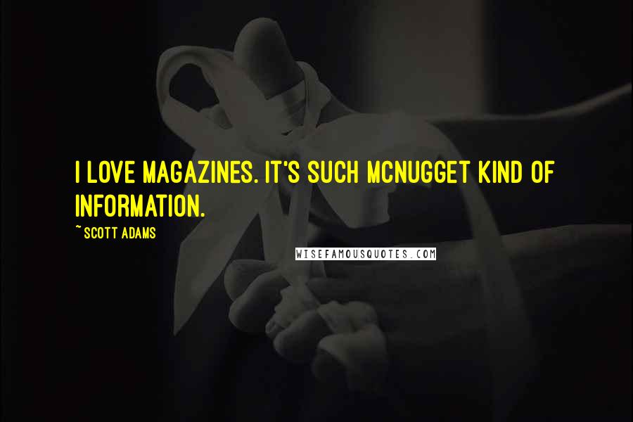 Scott Adams Quotes: I love magazines. It's such McNugget kind of information.