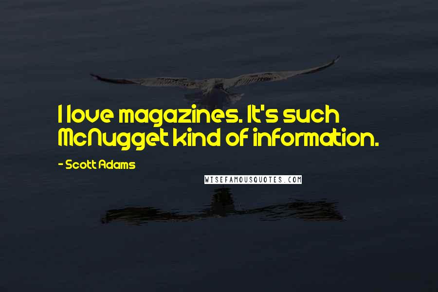 Scott Adams Quotes: I love magazines. It's such McNugget kind of information.