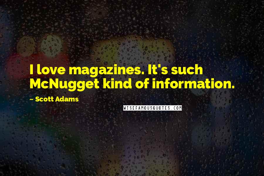 Scott Adams Quotes: I love magazines. It's such McNugget kind of information.