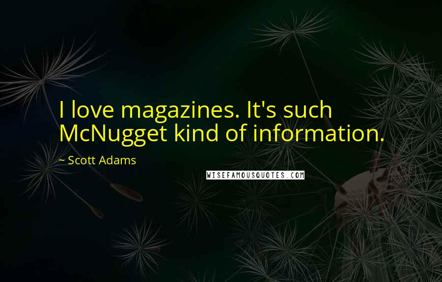 Scott Adams Quotes: I love magazines. It's such McNugget kind of information.